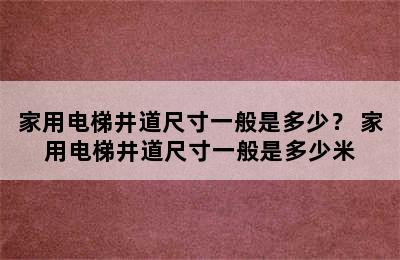 家用电梯井道尺寸一般是多少？ 家用电梯井道尺寸一般是多少米